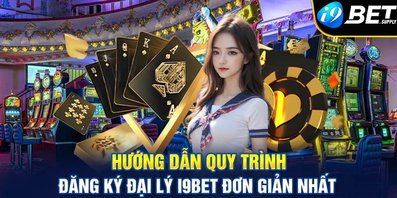 Hướng dẫn quy trình đăng ký đại lý I9bet đơn giản nhất