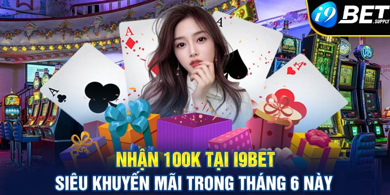 Nhận 100k tại i9bet - Siêu khuyến mãi trong tháng 6 này